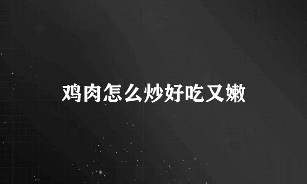 鸡肉怎么炒好吃又嫩