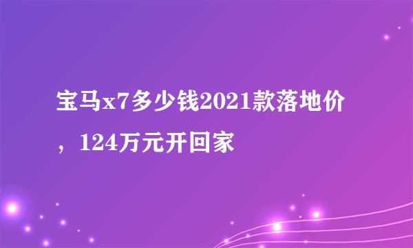 宝马x7多少钱2021款落地价,124万元开回家