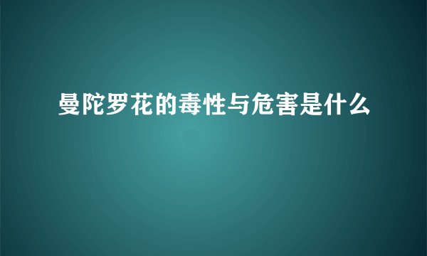 曼陀罗花的毒性与危害是什么