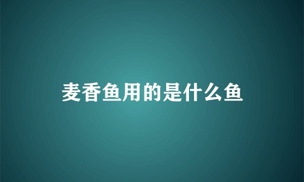 麦香鱼用的是什么鱼