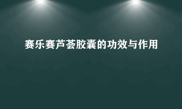 赛乐赛芦荟胶囊的功效与作用