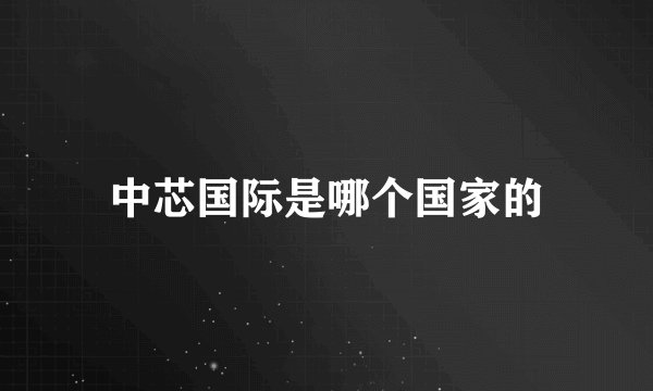 中芯国际是哪个国家的