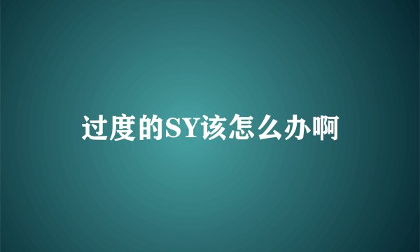 过度的SY该怎么办啊