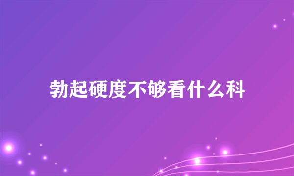 勃起硬度不够看什么科