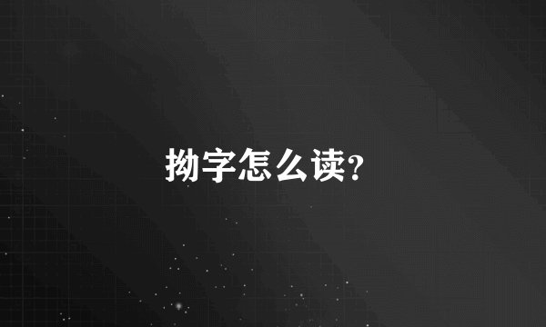 拗字怎么读？