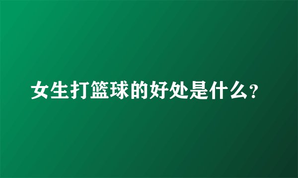 女生打篮球的好处是什么？