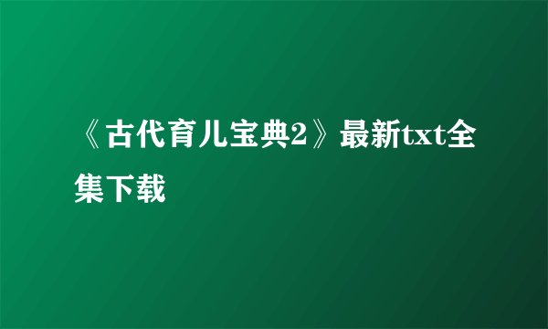《古代育儿宝典2》最新txt全集下载