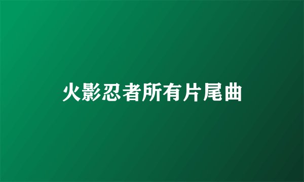 火影忍者所有片尾曲