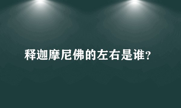 释迦摩尼佛的左右是谁？