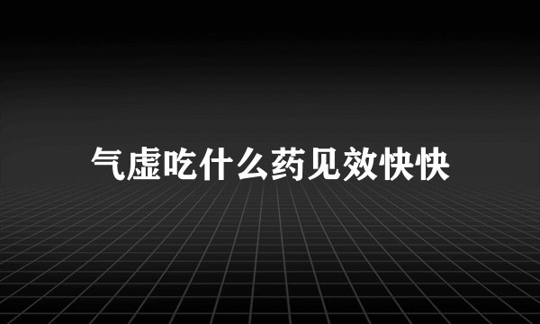 气虚吃什么药见效快快