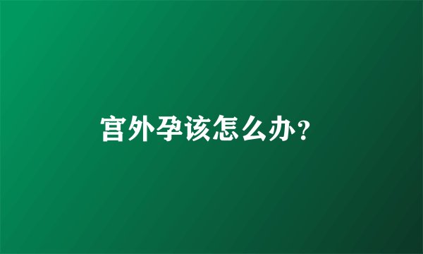 宫外孕该怎么办？