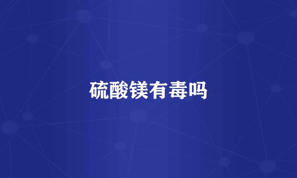 硫酸镁有毒吗