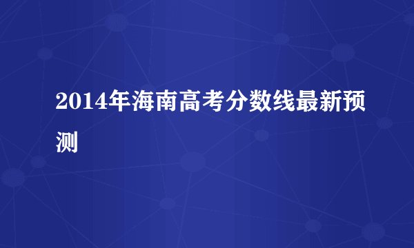 2014年海南高考分数线最新预测