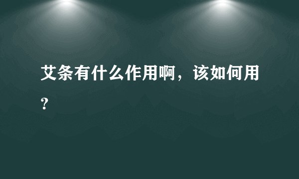 艾条有什么作用啊，该如何用？
