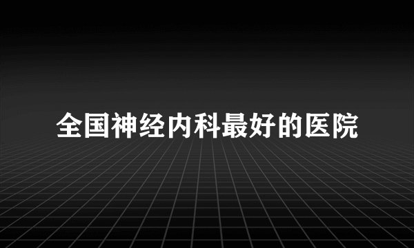 全国神经内科最好的医院