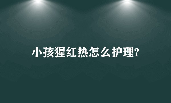 小孩猩红热怎么护理?