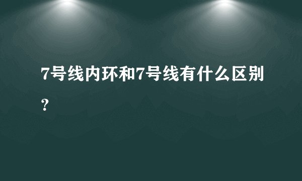 7号线内环和7号线有什么区别？