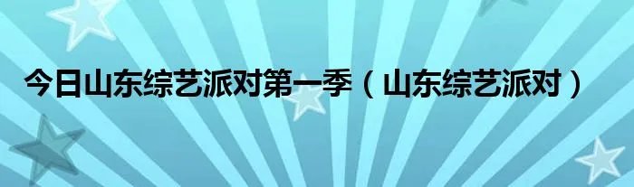 今日山东综艺派对第一季(山东综艺派对)