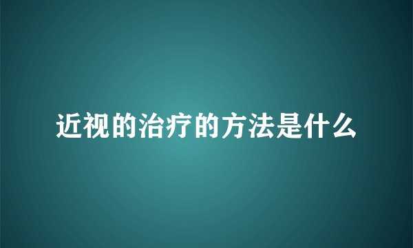 近视的治疗的方法是什么