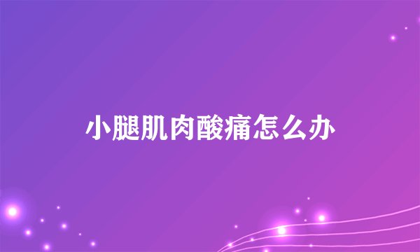 小腿肌肉酸痛怎么办