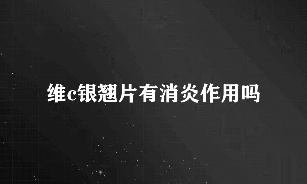 维c银翘片有消炎作用吗