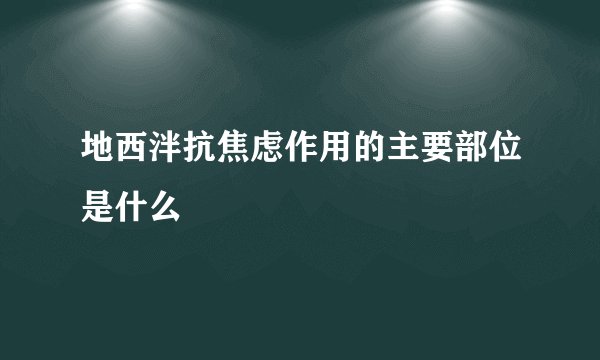 地西泮抗焦虑作用的主要部位是什么