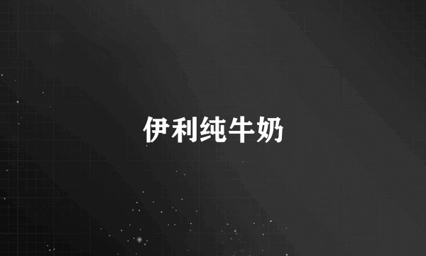 伊利纯牛奶
