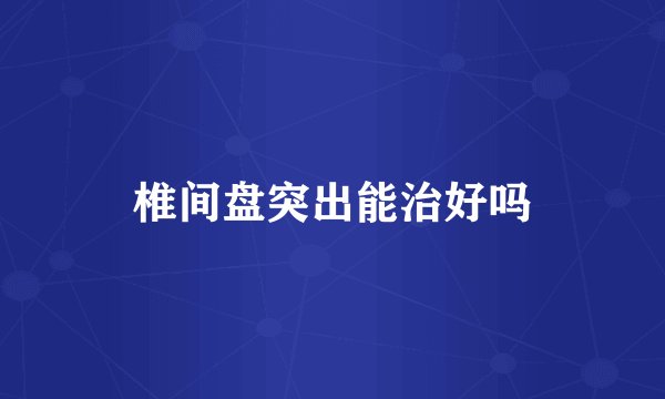 椎间盘突出能治好吗