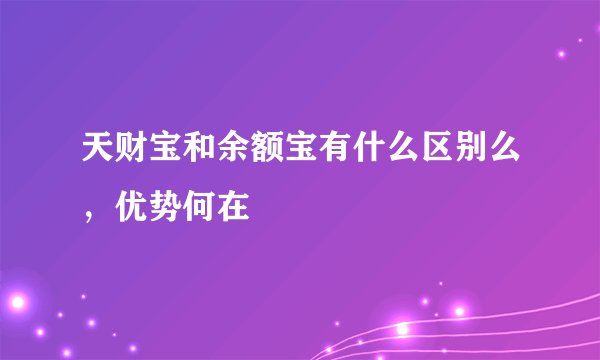 天财宝和余额宝有什么区别么，优势何在
