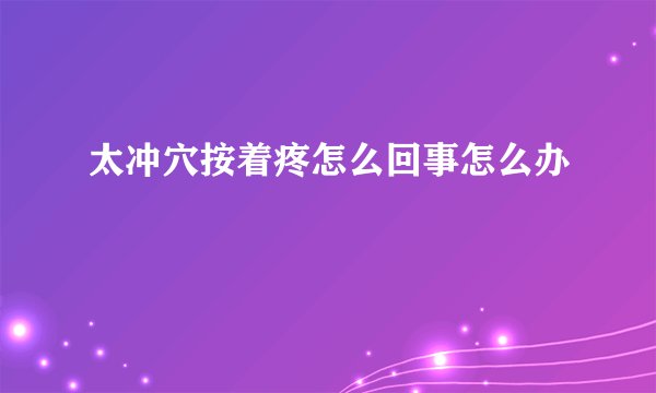 太冲穴按着疼怎么回事怎么办
