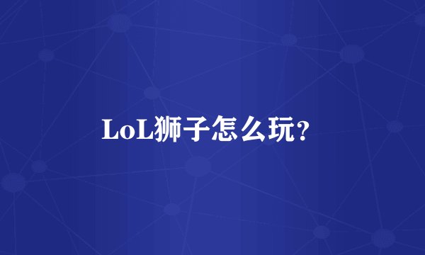 LoL狮子怎么玩?