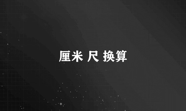 厘米 尺 换算