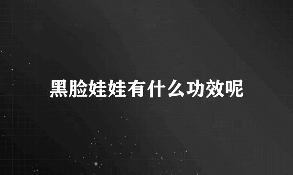 黑脸娃娃有什么功效呢
