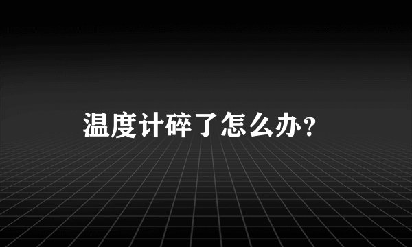 温度计碎了怎么办？