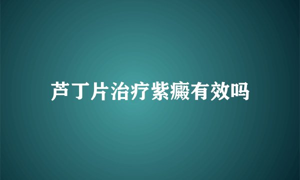 芦丁片治疗紫癜有效吗