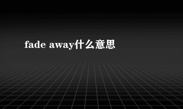 fade away什么意思