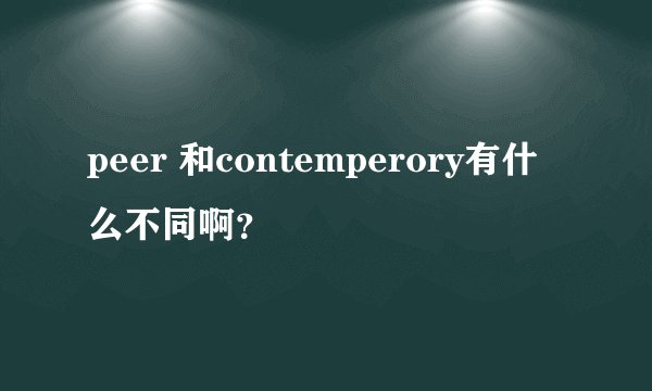 peer 和contemperory有什么不同啊？