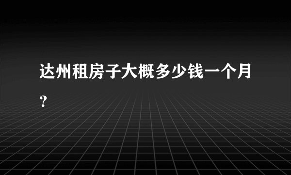 达州租房子大概多少钱一个月？