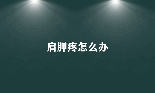 肩胛疼怎么办