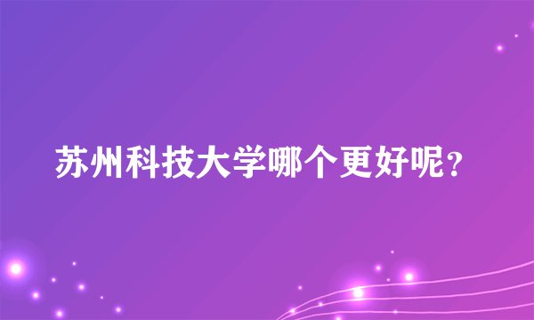 苏州科技大学哪个更好呢？