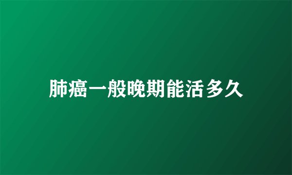 肺癌一般晚期能活多久