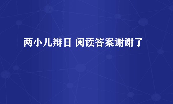 两小儿辩日 阅读答案谢谢了