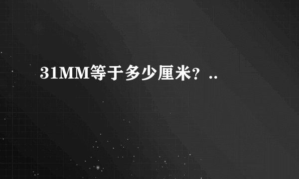 31MM等于多少厘米？..