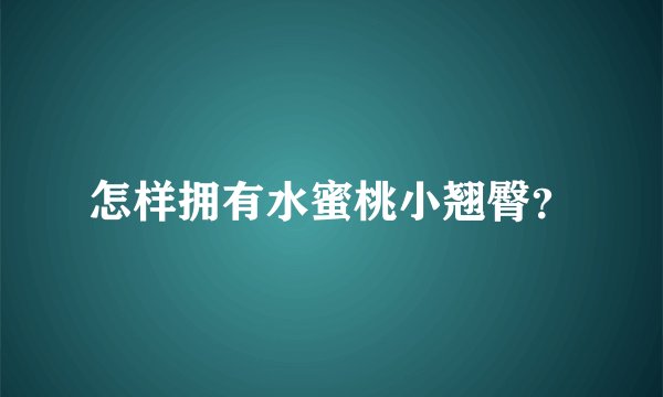 怎样拥有水蜜桃小翘臀？