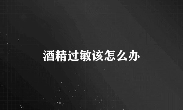 酒精过敏该怎么办