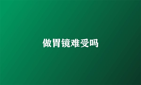 做胃镜难受吗