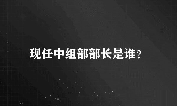 现任中组部部长是谁？