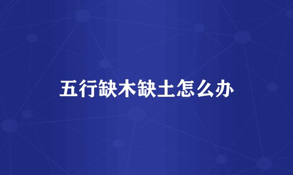 五行缺木缺土怎么办
