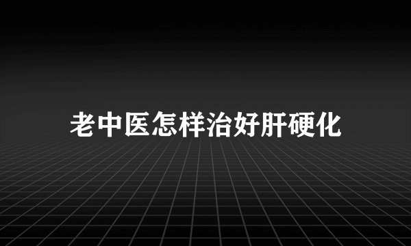 老中医怎样治好肝硬化