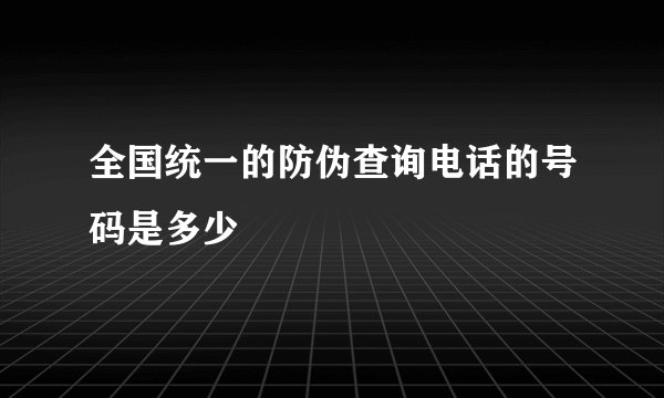 全国统一的防伪查询电话的号码是多少